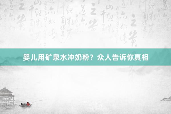 婴儿用矿泉水冲奶粉？众人告诉你真相